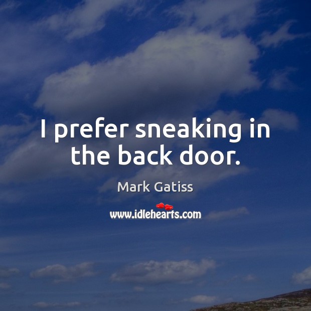 I prefer sneaking in the back door. Mark Gatiss Picture Quote