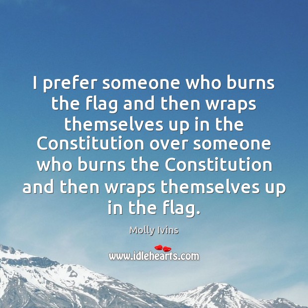 I prefer someone who burns the flag and then wraps themselves up Molly Ivins Picture Quote