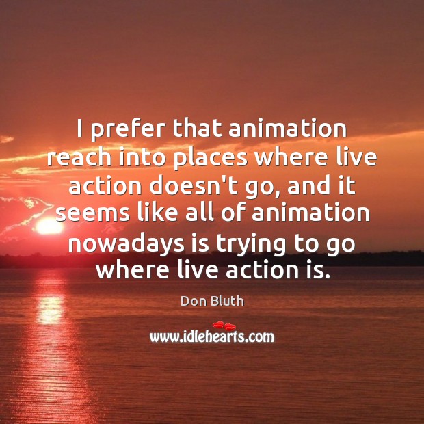 I prefer that animation reach into places where live action doesn’t go, Don Bluth Picture Quote