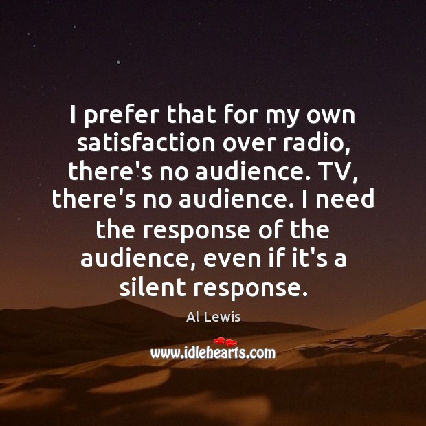 I prefer that for my own satisfaction over radio, there’s no audience. Al Lewis Picture Quote