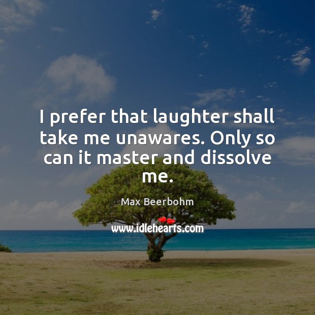 I prefer that laughter shall take me unawares. Only so can it master and dissolve me. Image