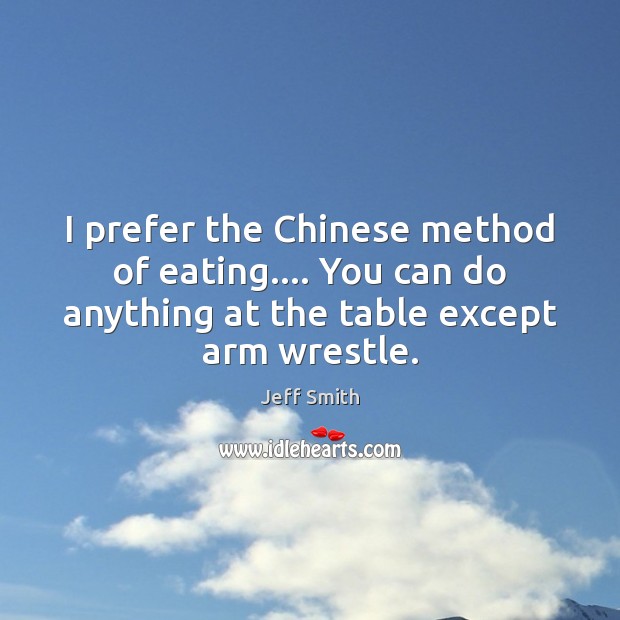 I prefer the Chinese method of eating…. You can do anything at Jeff Smith Picture Quote