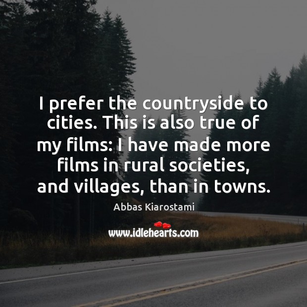 I prefer the countryside to cities. This is also true of my Abbas Kiarostami Picture Quote