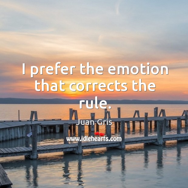 I prefer the emotion that corrects the rule. Juan Gris Picture Quote