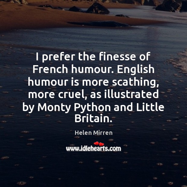 I prefer the finesse of French humour. English humour is more scathing, Helen Mirren Picture Quote