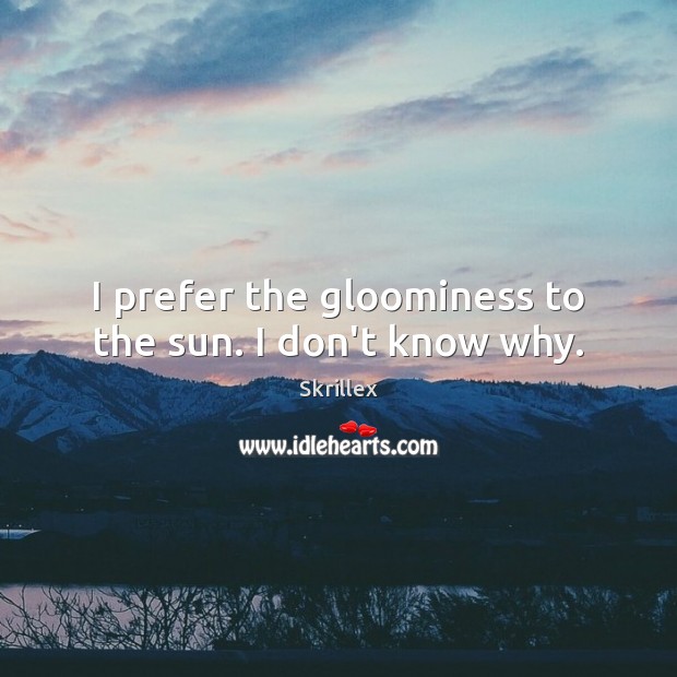 I prefer the gloominess to the sun. I don’t know why. Skrillex Picture Quote