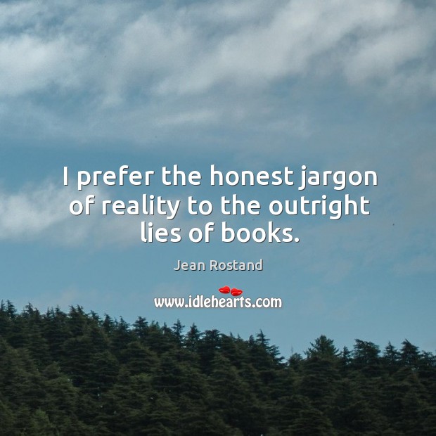 I prefer the honest jargon of reality to the outright lies of books. Jean Rostand Picture Quote
