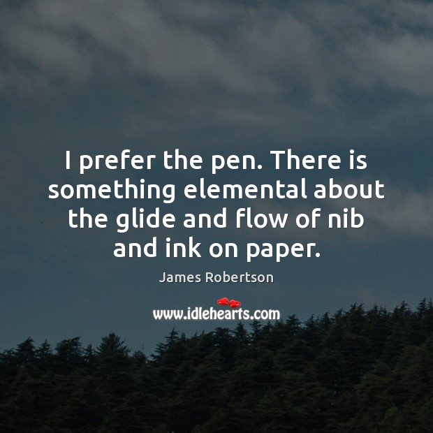 I prefer the pen. There is something elemental about the glide and James Robertson Picture Quote