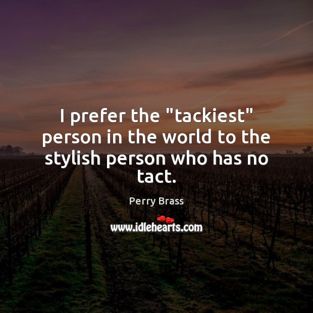 I prefer the “tackiest” person in the world to the stylish person who has no tact. Perry Brass Picture Quote