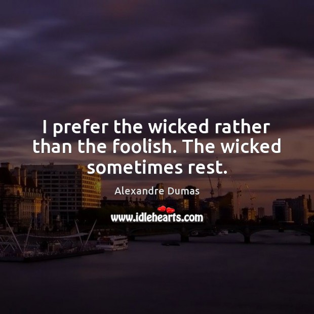 I prefer the wicked rather than the foolish. The wicked sometimes rest. Alexandre Dumas Picture Quote