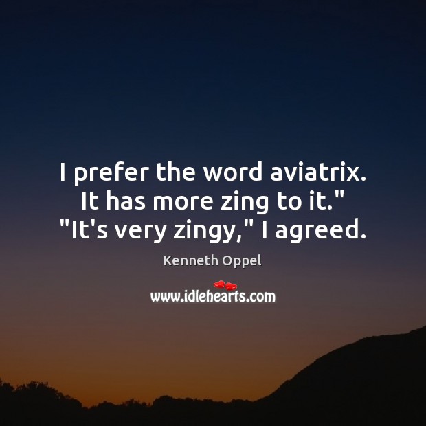 I prefer the word aviatrix. It has more zing to it.” “It’s very zingy,” I agreed. Kenneth Oppel Picture Quote