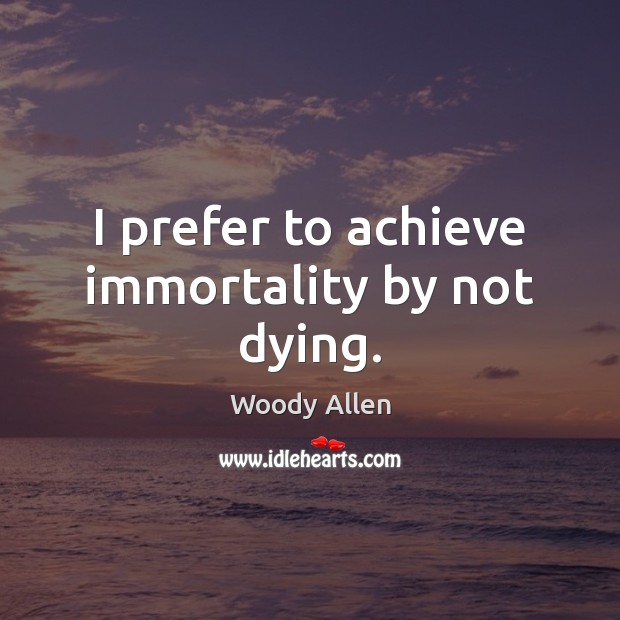 I prefer to achieve immortality by not dying. Woody Allen Picture Quote