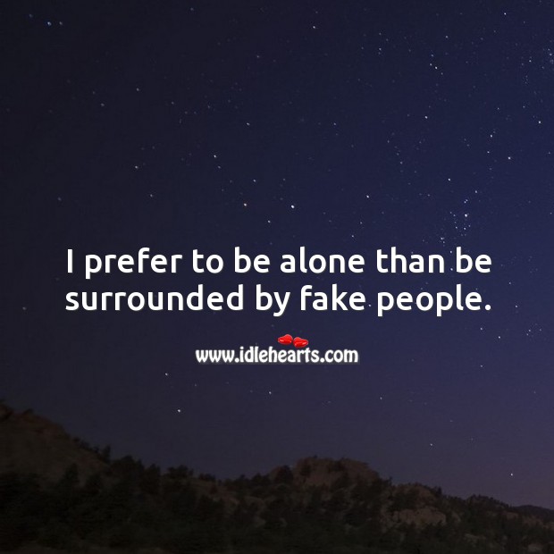 I prefer to be alone than be surrounded by fake people. Image