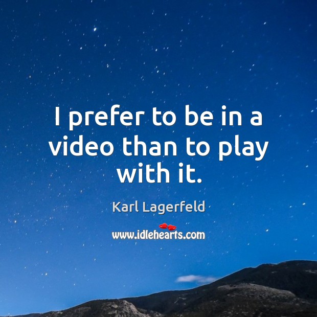 I prefer to be in a video than to play with it. Karl Lagerfeld Picture Quote