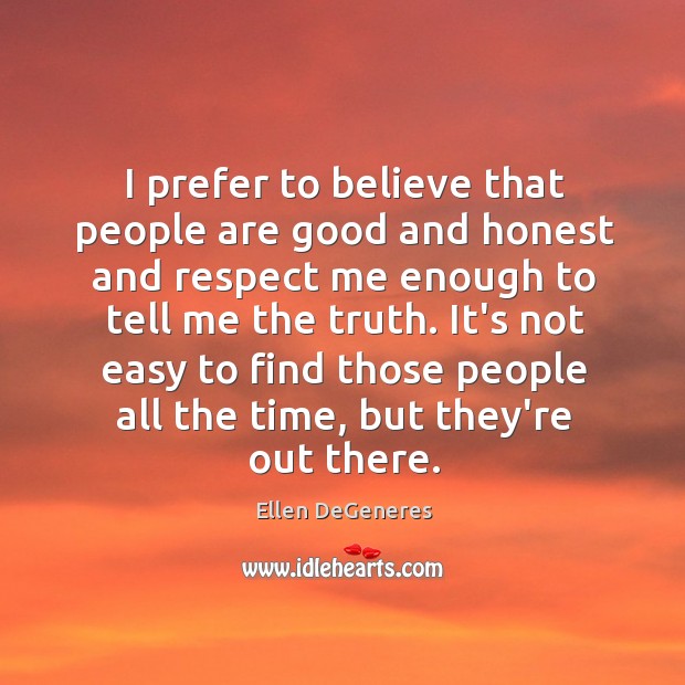 I prefer to believe that people are good and honest and respect Ellen DeGeneres Picture Quote