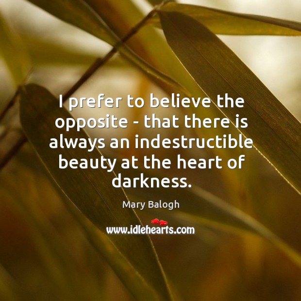 I prefer to believe the opposite – that there is always an Mary Balogh Picture Quote
