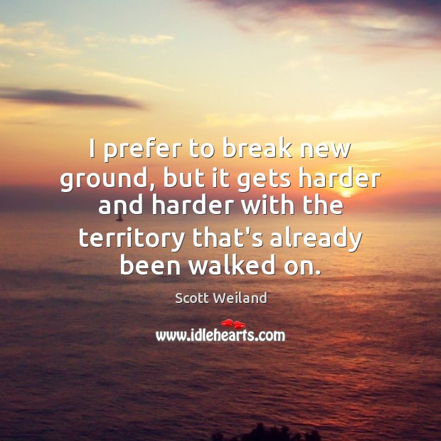 I prefer to break new ground, but it gets harder and harder Scott Weiland Picture Quote