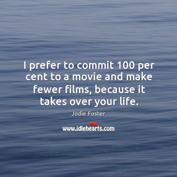 I prefer to commit 100 per cent to a movie and make fewer films, because it takes over your life. Image