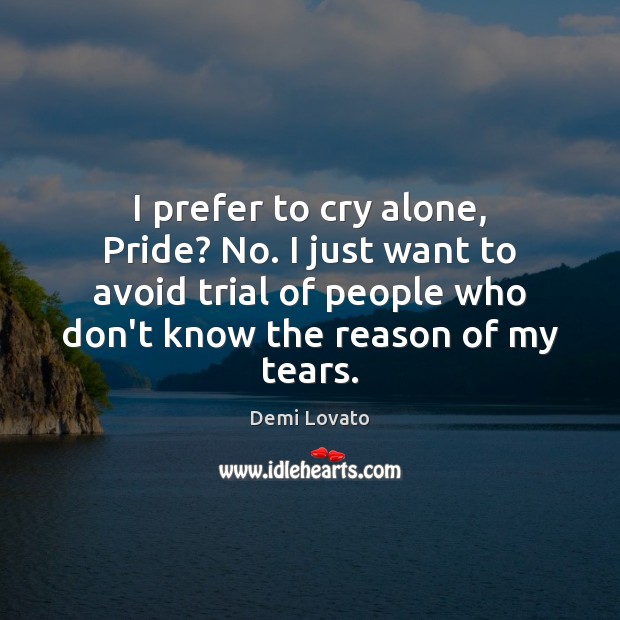 I prefer to cry alone, Pride? No. I just want to avoid Demi Lovato Picture Quote