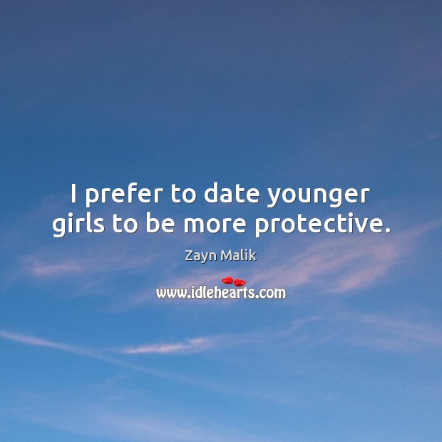 I prefer to date younger girls to be more protective. Zayn Malik Picture Quote