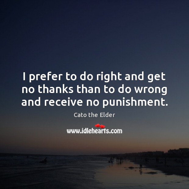 I prefer to do right and get no thanks than to do wrong and receive no punishment. Image