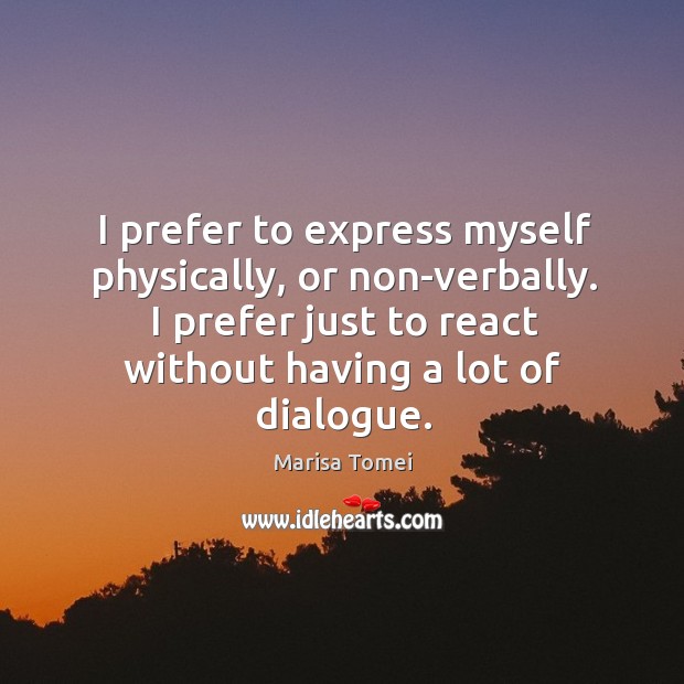 I prefer to express myself physically, or non-verbally. I prefer just to Image