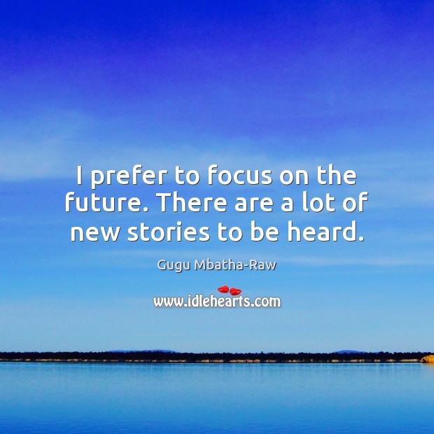 I prefer to focus on the future. There are a lot of new stories to be heard. Gugu Mbatha-Raw Picture Quote