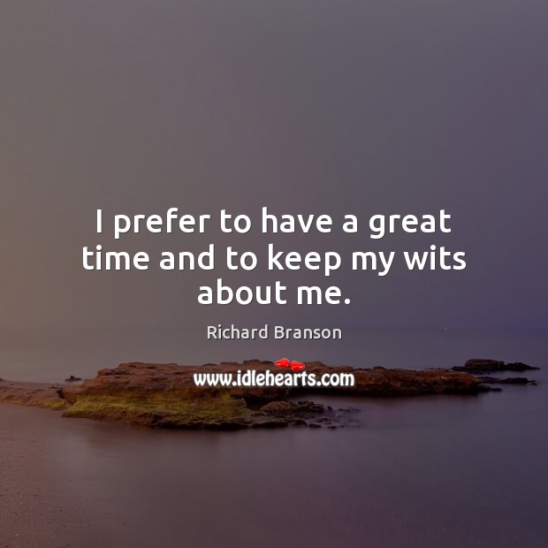 I prefer to have a great time and to keep my wits about me. Richard Branson Picture Quote