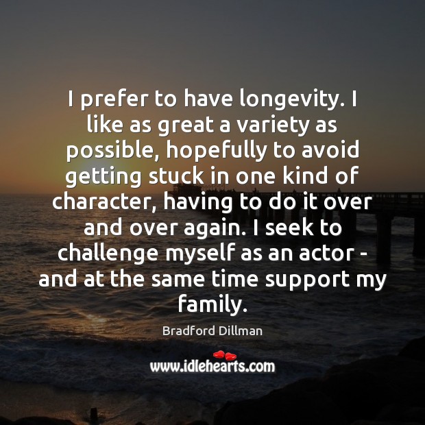 I prefer to have longevity. I like as great a variety as Challenge Quotes Image