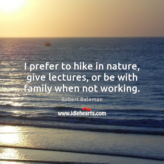 I prefer to hike in nature, give lectures, or be with family when not working. Robert Bateman Picture Quote
