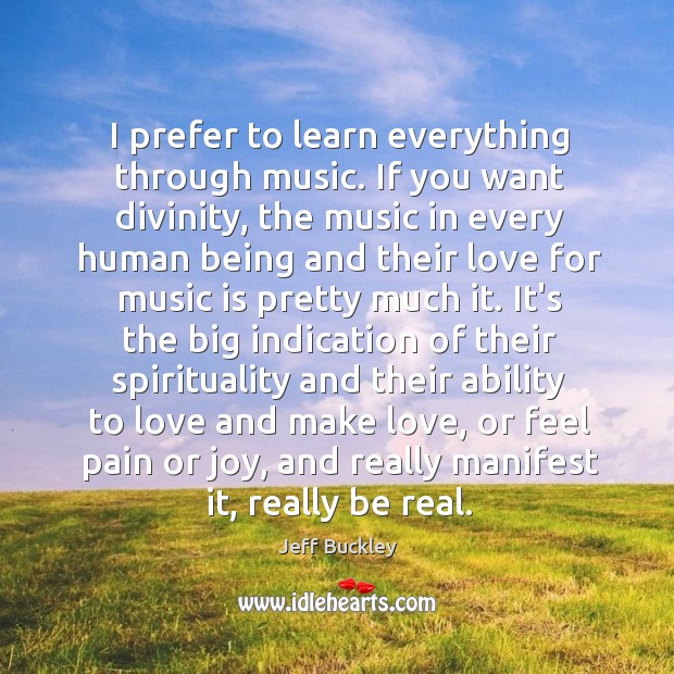 I prefer to learn everything through music. If you want divinity, the Jeff Buckley Picture Quote