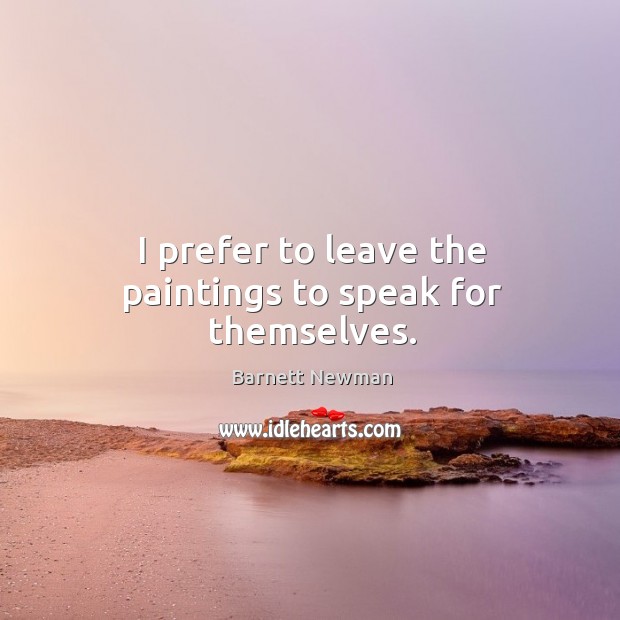 I prefer to leave the paintings to speak for themselves. Barnett Newman Picture Quote
