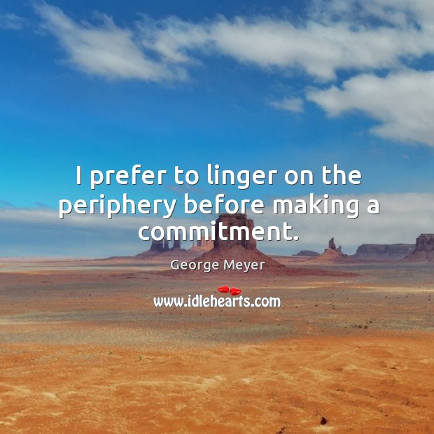 I prefer to linger on the periphery before making a commitment. George Meyer Picture Quote