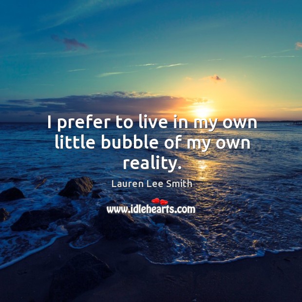 I prefer to live in my own little bubble of my own reality. Lauren Lee Smith Picture Quote
