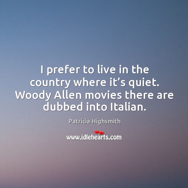 I prefer to live in the country where it’s quiet. Woody allen movies there are dubbed into italian. Image