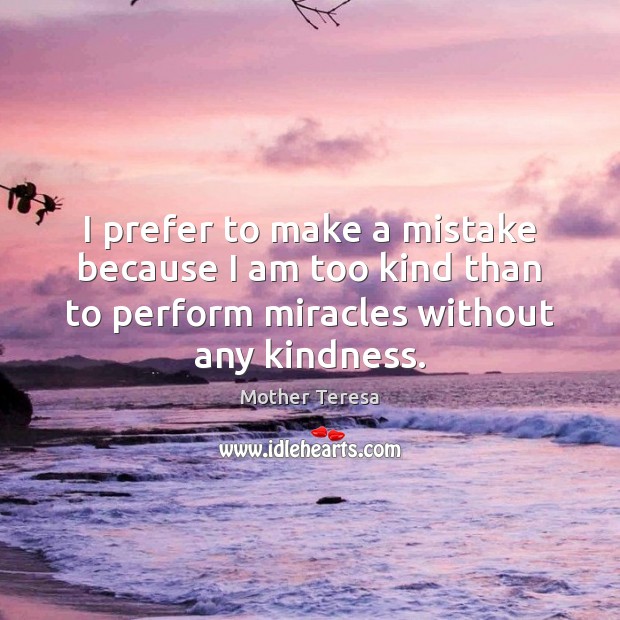 I prefer to make a mistake because I am too kind than Mother Teresa Picture Quote