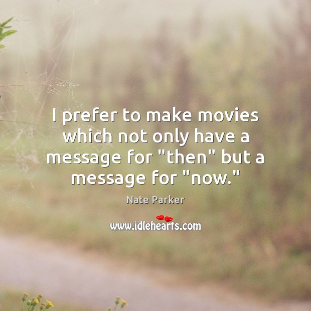 I prefer to make movies which not only have a message for “then” but a message for “now.” 