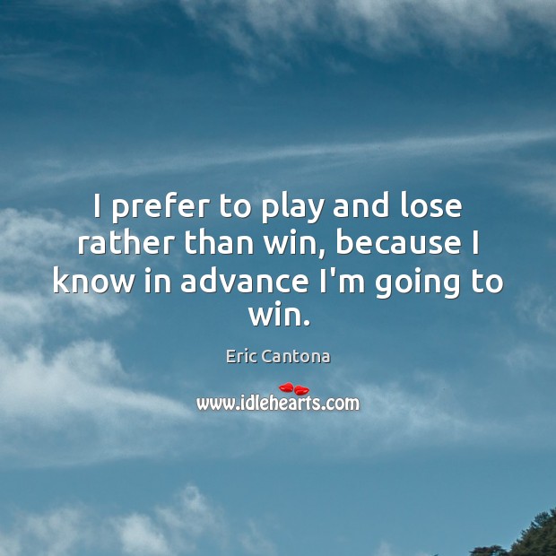 I prefer to play and lose rather than win, because I know in advance I’m going to win. Eric Cantona Picture Quote