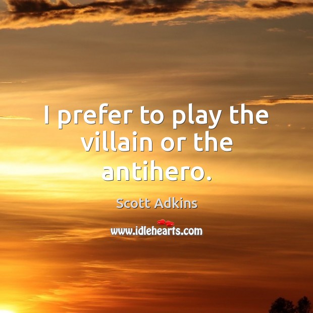 I prefer to play the villain or the antihero. Scott Adkins Picture Quote
