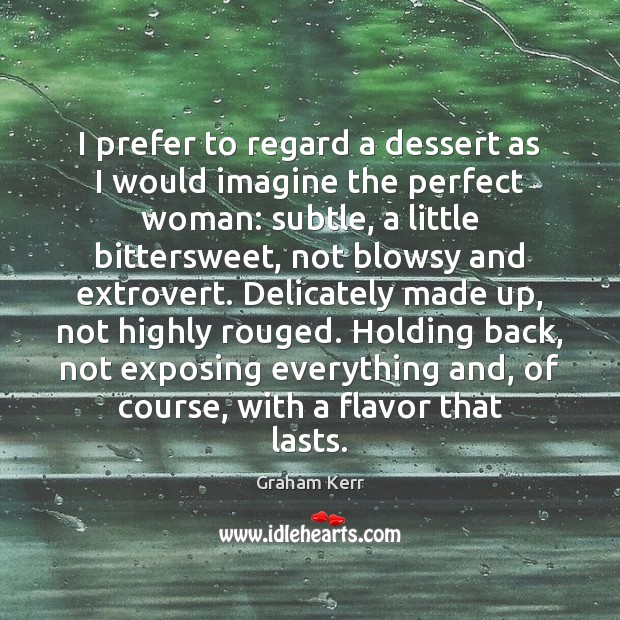 I prefer to regard a dessert as I would imagine the perfect Graham Kerr Picture Quote