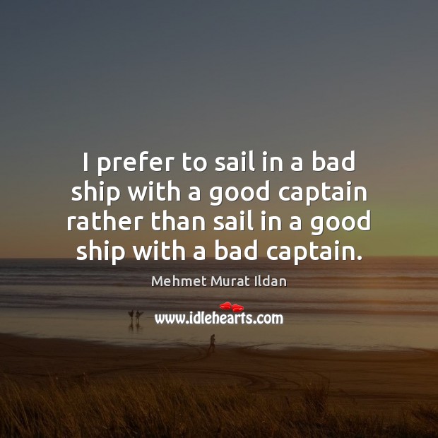 I prefer to sail in a bad ship with a good captain Image