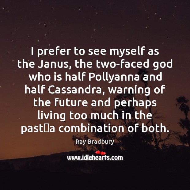 I prefer to see myself as the Janus, the two-faced God who Ray Bradbury Picture Quote
