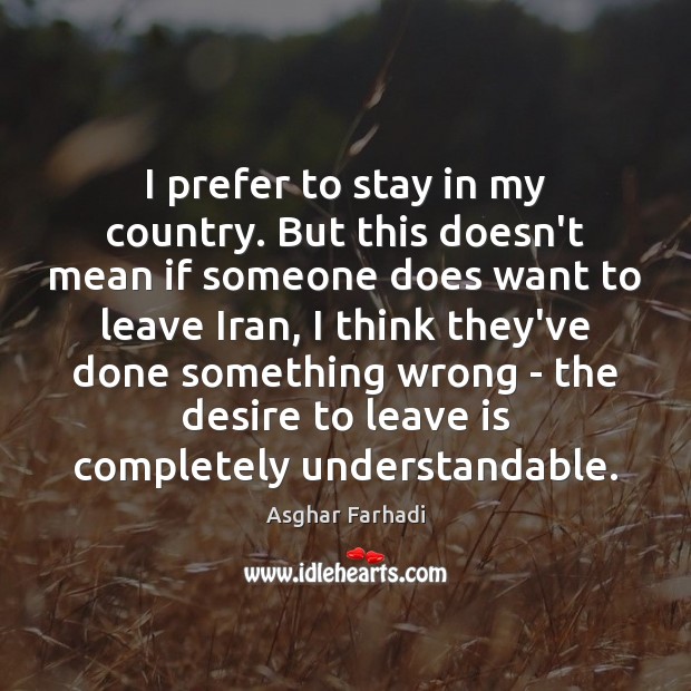 I prefer to stay in my country. But this doesn’t mean if Asghar Farhadi Picture Quote