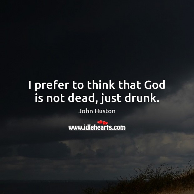 I prefer to think that God is not dead, just drunk. John Huston Picture Quote