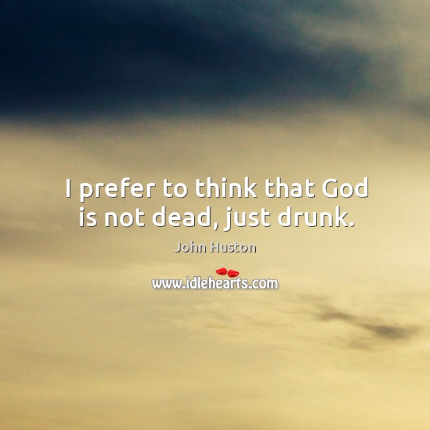 I prefer to think that God is not dead, just drunk. Image