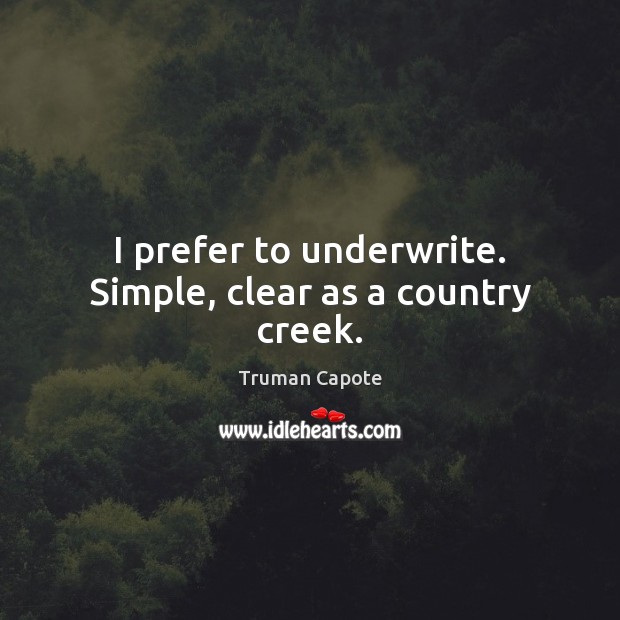 I prefer to underwrite. Simple, clear as a country creek. Truman Capote Picture Quote