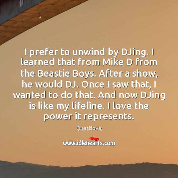 I prefer to unwind by DJing. I learned that from Mike D Questlove Picture Quote