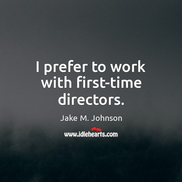I prefer to work with first-time directors. Jake M. Johnson Picture Quote
