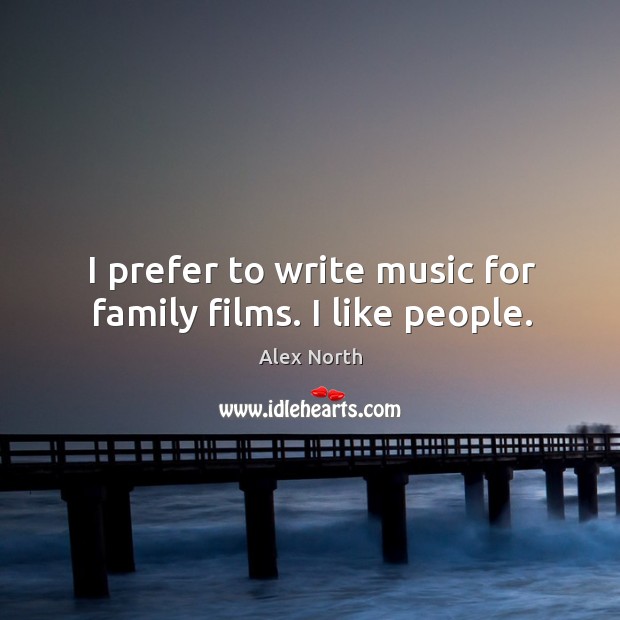 I prefer to write music for family films. I like people. Alex North Picture Quote