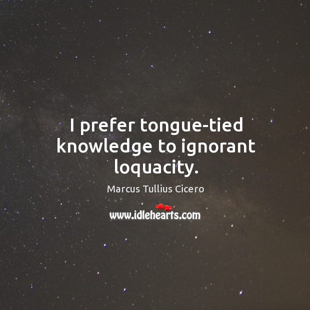 I prefer tongue-tied knowledge to ignorant loquacity. Marcus Tullius Cicero Picture Quote